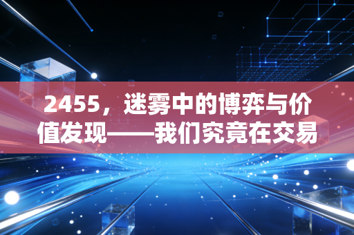2455，迷雾中的博弈与价值发现——我们究竟在交易什么？