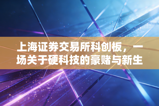 上海证券交易所科创板，一场关于硬科技的豪赌与新生，普通投资者该如何突围？