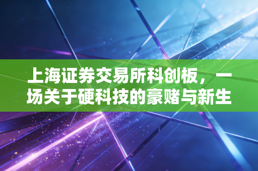 上海证券交易所科创板，一场关于硬科技的豪赌与新生，普通投资者该如何突围？