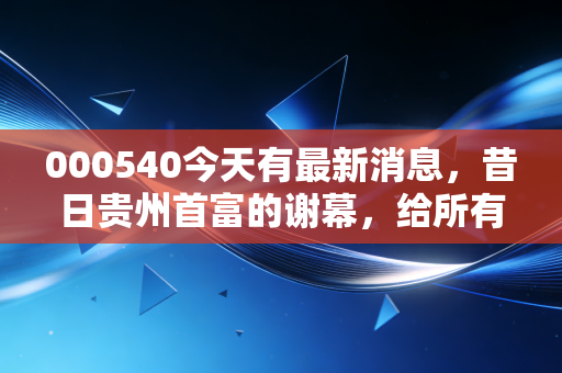 000540今天有最新消息，昔日贵州首富的谢幕，给所有散户上了一堂昂贵的课