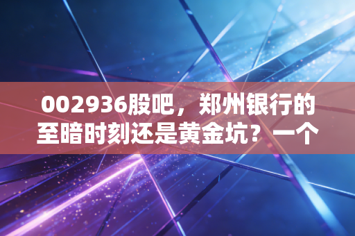 002936股吧，郑州银行的至暗时刻还是黄金坑？一个老股民的深夜独白