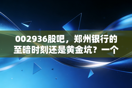 002936股吧，郑州银行的至暗时刻还是黄金坑？一个老股民的深夜独白