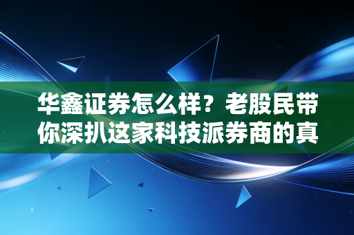 华鑫证券怎么样？老股民带你深扒这家科技派券商的真实底色