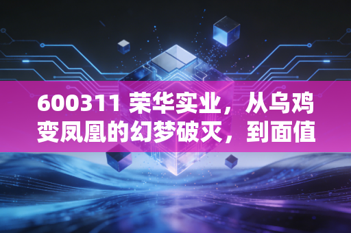 600311 荣华实业，从乌鸡变凤凰的幻梦破灭，到面值退市的残酷一课
