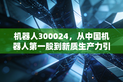 机器人300024，从中国机器人第一股到新质生产力引擎，它还能重回巅峰吗？