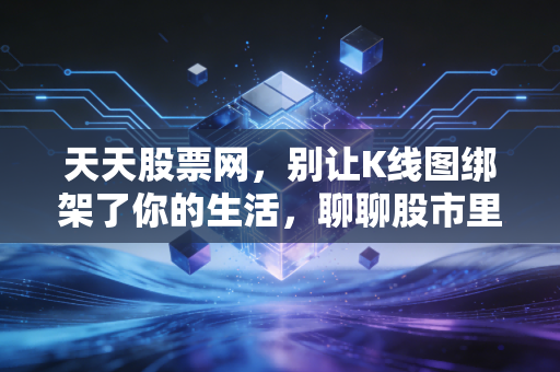 天天股票网，别让K线图绑架了你的生活，聊聊股市里的人性博弈