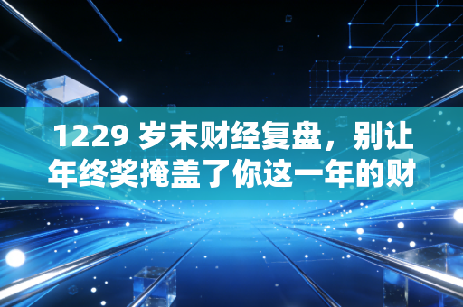 1229 岁末财经复盘，别让年终奖掩盖了你这一年的财务焦虑