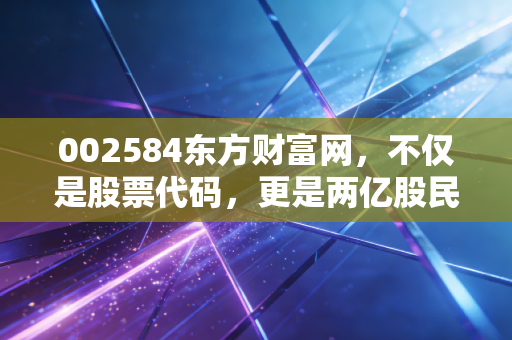 002584东方财富网，不仅是股票代码，更是两亿股民的情绪晴雨表