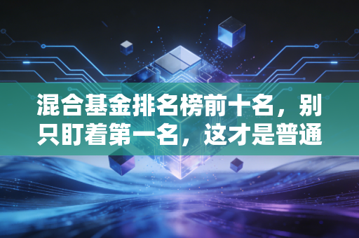 混合基金排名榜前十名，别只盯着第一名，这才是普通人赚钱的真相
