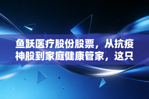 鱼跃医疗股份股票，从抗疫神股到家庭健康管家，这只白马股还能飞多远？