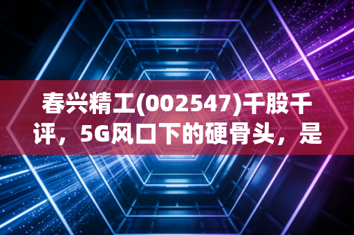春兴精工(002547)千股千评，5G风口下的硬骨头，是机会还是陷阱？