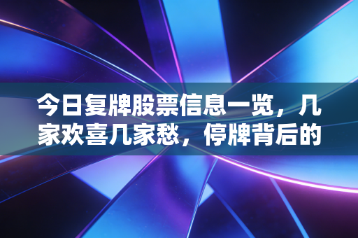 今日复牌股票信息一览，几家欢喜几家愁，停牌背后的博弈与启示