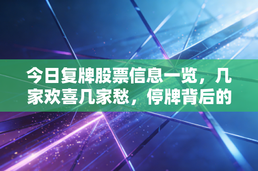 今日复牌股票信息一览，几家欢喜几家愁，停牌背后的博弈与启示