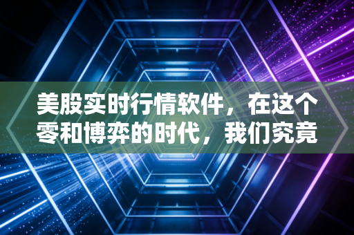 美股实时行情软件，在这个零和博弈的时代，我们究竟在看什么？