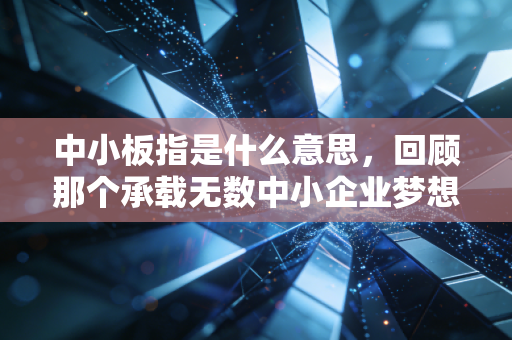 中小板指是什么意思，回顾那个承载无数中小企业梦想的黄金时代与它的历史归宿