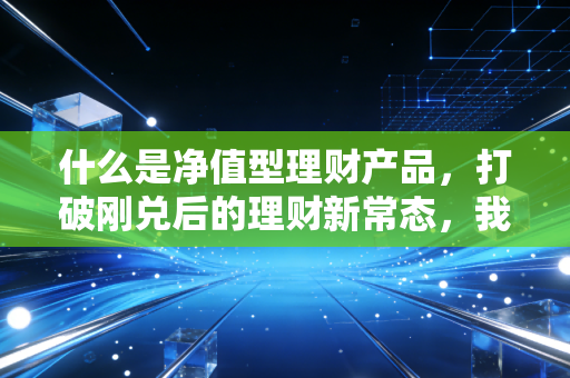 什么是净值型理财产品，打破刚兑后的理财新常态，我们该如何守住钱袋子？