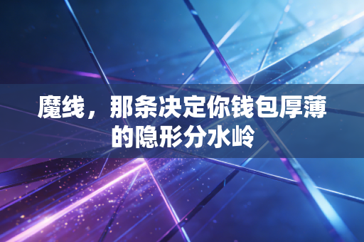 魔线，那条决定你钱包厚薄的隐形分水岭