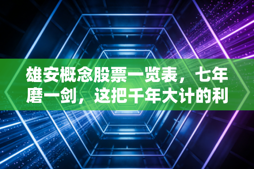 雄安概念股票一览表，七年磨一剑，这把千年大计的利剑还能否出鞘？