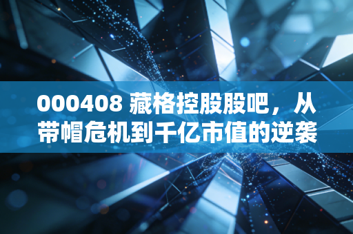 000408 藏格控股股吧,从带帽危机到千亿市值的逆袭,我们到底在博弈什么?