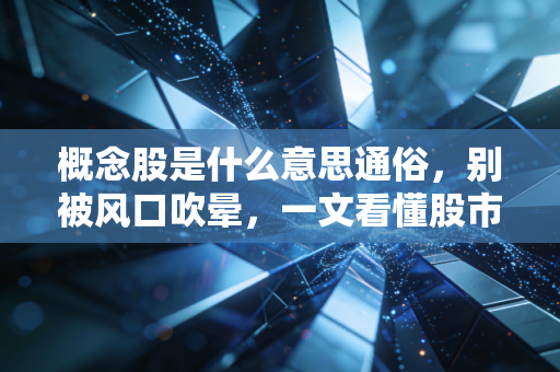 概念股是什么意思通俗,别被风口吹晕,一文看懂股市里的造梦机