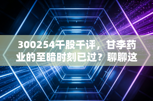 300254千股千评，甘李药业的至暗时刻已过？聊聊这只胰岛素龙头的价值与隐忧