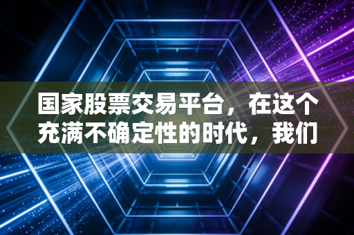 国家股票交易平台，在这个充满不确定性的时代，我们该如何信任手中的筹码？