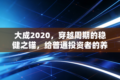 大成2020，穿越周期的稳健之锚，给普通投资者的养老启示录