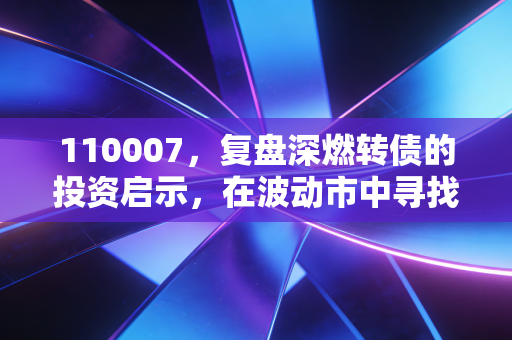 110007,复盘深燃转债的投资启示,在波动市中寻找属于普通人的睡后收入