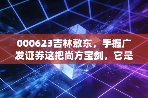 000623吉林敖东,手握广发证券这把尚方宝剑,它是被低估的现金奶牛还是沉睡的巨兽?