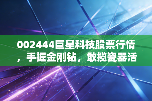 002444巨星科技股票行情，手握金刚钻，敢揽瓷器活——深度解析一只被低估的隐形冠军