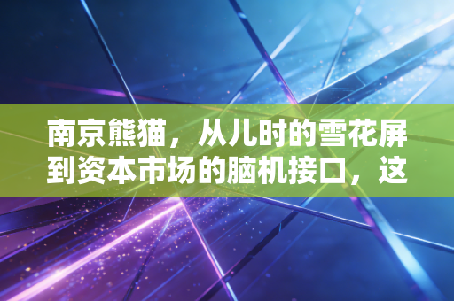 南京熊猫，从儿时的雪花屏到资本市场的脑机接口，这只老牌国企还能飞多高？