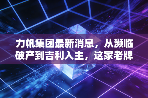 力帆集团最新消息,从濒临破产到吉利入主,这家老牌车企的换电翻身仗到底能打几分?