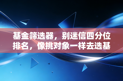 基金筛选器,别迷信四分位排名,像挑对象一样去选基金,这才是普通人的财富增值之道