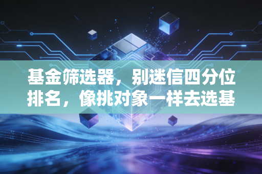 基金筛选器,别迷信四分位排名,像挑对象一样去选基金,这才是普通人的财富增值之道
