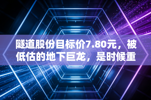 隧道股份目标价7.80元，被低估的地下巨龙，是时候重估这只基建红利股了吗？