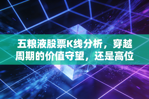 五粮液股票K线分析，穿越周期的价值守望，还是高位站岗的无奈叹息？