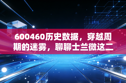 600460历史数据，穿越周期的迷雾，聊聊士兰微这二十年的芯路历程