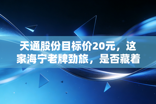 天通股份目标价20元，这家海宁老牌劲旅，是否藏着被错杀的黄金？