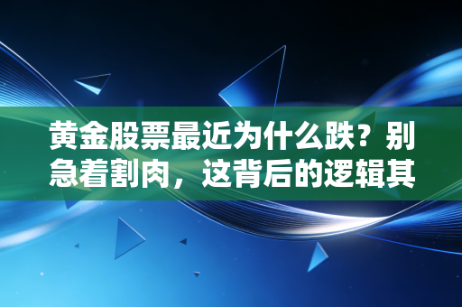 黄金股票最近为什么跌？别急着割肉，这背后的逻辑其实很现实
