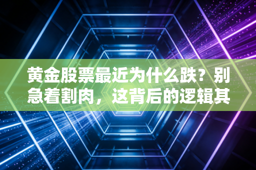 黄金股票最近为什么跌？别急着割肉，这背后的逻辑其实很现实
