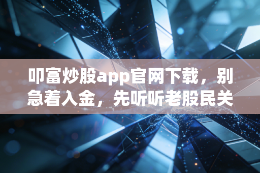 叩富炒股app官网下载，别急着入金，先听听老股民关于模拟盘的真心话