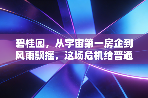 碧桂园，从宇宙第一房企到风雨飘摇，这场危机给普通人带来了什么？