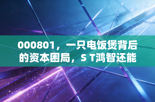 000801，一只电饭煲背后的资本困局，S T鸿智还能翻身吗？