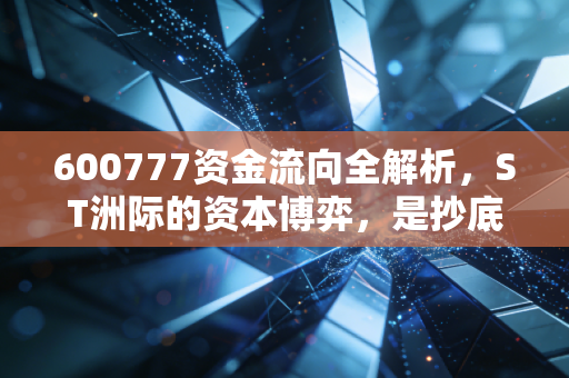 600777资金流向全解析，ST洲际的资本博弈，是抄底良机还是接盘陷阱？