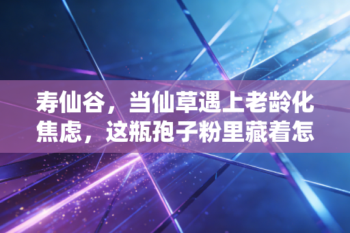 寿仙谷，当仙草遇上老龄化焦虑，这瓶孢子粉里藏着怎样的投资真相？