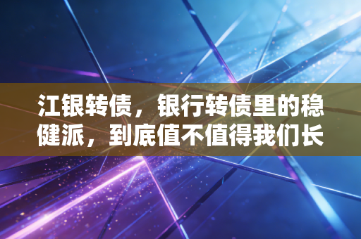江银转债，银行转债里的稳健派，到底值不值得我们长期持有？