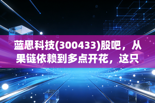 蓝思科技(300433)股吧，从果链依赖到多点开花，这只消费电子龙头还能不能打？