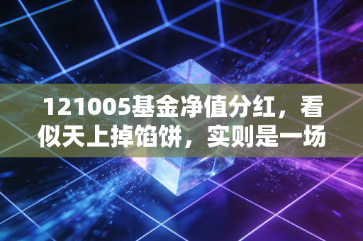121005基金净值分红，看似天上掉馅饼，实则是一场关于现金流与复利的心理博弈