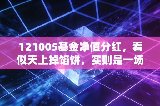 121005基金净值分红，看似天上掉馅饼，实则是一场关于现金流与复利的心理博弈