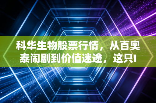 科华生物股票行情，从百奥泰闹剧到价值迷途，这只IVD老将还能翻身吗？
